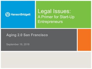 Legal Issues:
A Primer for Start-Up
Entrepreneurs
Aging 2.0 San Francisco
September 19, 2018
 