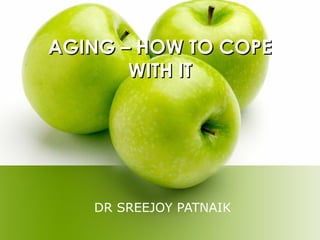 AGING – HOW TO COPEAGING – HOW TO COPE
WITH ITWITH IT
DR SREEJOY PATNAIK
 