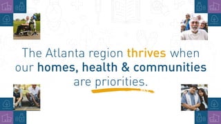 The Atlanta region thrives when
our homes, health & communities
are priorities.
 