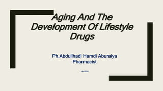 Aging And The
Development Of Lifestyle
Drugs
Ph.Abdullhadi Hamdi Aburaiya
Pharmacist
1442020
 