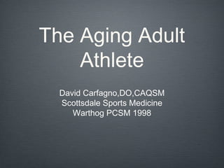 The Aging Adult
Athlete
David Carfagno,DO,CAQSM
Scottsdale Sports Medicine
Warthog PCSM 1998
 