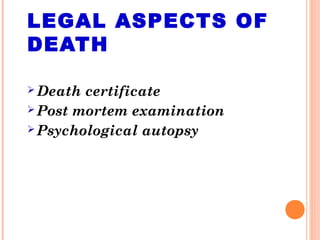 LEGAL ASPECTS OF
DEATH
 Death certificate
 Post mortem examination
 Psychological autopsy
 