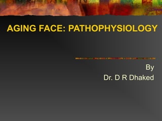 AGING FACE: PATHOPHYSIOLOGY

By
Dr. D R Dhaked

 