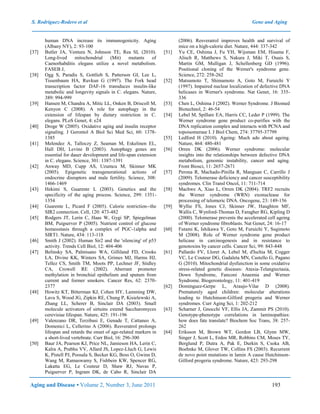 S. Rodríguez-Rodero et al Gene and Aging
Aging and Disease • Volume 2, Number 3, June 2011 193
human DNA increase its immunogenicity. Aging
(Albany NY), 2: 93-100
[37] Butler JA, Ventura N, Johnson TE, Rea SL (2010).
Long-lived mitochondrial (Mit) mutants of
Caenorhabditis elegans utilize a novel metabolism.
FASEB J,
[38] Ogg S, Paradis S, Gottlieb S, Patterson GI, Lee L,
Tissenbaum HA, Ruvkun G (1997). The Fork head
transcription factor DAF-16 transduces insulin-like
metabolic and longevity signals in C. elegans. Nature,
389: 994-999
[39] Hansen M, Chandra A, Mitic LL, Onken B, Driscoll M,
Kenyon C (2008). A role for autophagy in the
extension of lifespan by dietary restriction in C.
elegans. PLoS Genet, 4: e24
[40] Droge W (2005). Oxidative aging and insulin receptor
signaling. J Gerontol A Biol Sci Med Sci, 60: 1378-
1385
[41] Melendez A, Talloczy Z, Seaman M, Eskelinen EL,
Hall DH, Levine B (2003). Autophagy genes are
essential for dauer development and life-span extension
in C. elegans. Science, 301: 1387-1391
[42] Anway MD, Cupp AS, Uzumcu M, Skinner MK
(2005). Epigenetic transgenerational actions of
endocrine disruptors and male fertility. Science, 308:
1466-1469
[43] Hekimi S, Guarente L (2003). Genetics and the
specificity of the aging process. Science, 299: 1351-
1354
[44] Guarente L, Picard F (2005). Calorie restriction--the
SIR2 connection. Cell, 120: 473-482
[45] Rodgers JT, Lerin C, Haas W, Gygi SP, Spiegelman
BM, Puigserver P (2005). Nutrient control of glucose
homeostasis through a complex of PGC-1alpha and
SIRT1. Nature, 434: 113-118
[46] Smith J (2002). Human Sir2 and the 'silencing' of p53
activity. Trends Cell Biol, 12: 404-406
[47] Belinsky SA, Palmisano WA, Gilliland FD, Crooks
LA, Divine KK, Winters SA, Grimes MJ, Harms HJ,
Tellez CS, Smith TM, Moots PP, Lechner JF, Stidley
CA, Crowell RE (2002). Aberrant promoter
methylation in bronchial epithelium and sputum from
current and former smokers. Cancer Res, 62: 2370-
2377
[48] Howitz KT, Bitterman KJ, Cohen HY, Lamming DW,
Lavu S, Wood JG, Zipkin RE, Chung P, Kisielewski A,
Zhang LL, Scherer B, Sinclair DA (2003). Small
molecule activators of sirtuins extend Saccharomyces
cerevisiae lifespan. Nature, 425: 191-196
[49] Valenzano DR, Terzibasi E, Genade T, Cattaneo A,
Domenici L, Cellerino A (2006). Resveratrol prolongs
lifespan and retards the onset of age-related markers in
a short-lived vertebrate. Curr Biol, 16: 296-300
[50] Baur JA, Pearson KJ, Price NL, Jamieson HA, Lerin C,
Kalra A, Prabhu VV, Allard JS, Lopez-Lluch G, Lewis
K, Pistell PJ, Poosala S, Becker KG, Boss O, Gwinn D,
Wang M, Ramaswamy S, Fishbein KW, Spencer RG,
Lakatta EG, Le Couteur D, Shaw RJ, Navas P,
Puigserver P, Ingram DK, de Cabo R, Sinclair DA
(2006). Resveratrol improves health and survival of
mice on a high-calorie diet. Nature, 444: 337-342
[51] Yu CE, Oshima J, Fu YH, Wijsman EM, Hisama F,
Alisch R, Matthews S, Nakura J, Miki T, Ouais S,
Martin GM, Mulligan J, Schellenberg GD (1996).
Positional cloning of the Werner's syndrome gene.
Science, 272: 258-262
[52] Matsumoto T, Shimamoto A, Goto M, Furuichi Y
(1997). Impaired nuclear localization of defective DNA
helicases in Werner's syndrome. Nat Genet, 16: 335-
336
[53] Chen L, Oshima J (2002). Werner Syndrome. J Biomed
Biotechnol, 2: 46-54
[54] Lebel M, Spillare EA, Harris CC, Leder P (1999). The
Werner syndrome gene product co-purifies with the
DNA replication complex and interacts with PCNA and
topoisomerase I. J Biol Chem, 274: 37795-37799
[55] Ledford H (2010). Ageing: Much ado about ageing.
Nature, 464: 480-481
[56] Orren DK (2006). Werner syndrome: molecular
insights into the relationships between defective DNA
metabolism, genomic instability, cancer and aging.
Front Biosci, 11: 2657-2671
[57] Perona R, Machado-Pinilla R, Manguan C, Carrillo J
(2009). Telomerase deficiency and cancer susceptibility
syndromes. Clin Transl Oncol, 11: 711-714
[58] Machwe A, Xiao L, Orren DK (2004). TRF2 recruits
the Werner syndrome (WRN) exonuclease for
processing of telomeric DNA. Oncogene, 23: 149-156
[59] Wyllie FS, Jones CJ, Skinner JW, Haughton MF,
Wallis C, Wynford-Thomas D, Faragher RG, Kipling D
(2000). Telomerase prevents the accelerated cell ageing
of Werner syndrome fibroblasts. Nat Genet, 24: 16-17
[60] Futami K, Ishikawa Y, Goto M, Furuichi Y, Sugimoto
M (2008). Role of Werner syndrome gene product
helicase in carcinogenesis and in resistance to
genotoxins by cancer cells. Cancer Sci, 99: 843-848
[61] Pallardo FV, Lloret A, Lebel M, d'Ischia M, Cogger
VC, Le Couteur DG, Gadaleta MN, Castello G, Pagano
G (2010). Mitochondrial dysfunction in some oxidative
stress-related genetic diseases: Ataxia-Telangiectasia,
Down Syndrome, Fanconi Anaemia and Werner
Syndrome. Biogerontology, 11: 401-419
[62] Dominguez-Gerpe L, Araujo-Vilar D (2008).
Prematurely aged children: molecular alterations
leading to Hutchinson-Gilford progeria and Werner
syndromes. Curr Aging Sci, 1: 202-212
[63] Scharner J, Gnocchi VF, Ellis JA, Zammit PS (2010).
Genotype-phenotype correlations in laminopathies:
how does fate translate? Biochem Soc Trans, 38: 257-
262
[64] Eriksson M, Brown WT, Gordon LB, Glynn MW,
Singer J, Scott L, Erdos MR, Robbins CM, Moses TY,
Berglund P, Dutra A, Pak E, Durkin S, Csoka AB,
Boehnke M, Glover TW, Collins FS (2003). Recurrent
de novo point mutations in lamin A cause Hutchinson-
Gilford progeria syndrome. Nature, 423: 293-298
 