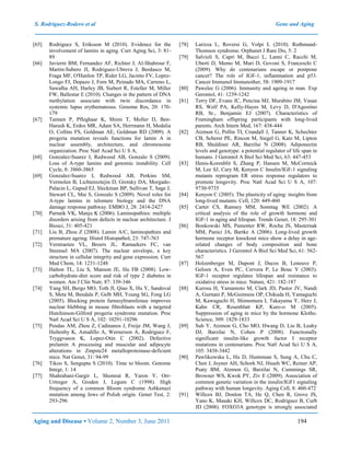 S. Rodríguez-Rodero et al Gene and Aging
Aging and Disease • Volume 2, Number 3, June 2011 194
[65] Rodriguez S, Eriksson M (2010). Evidence for the
involvement of lamins in aging. Curr Aging Sci, 3: 81-
89
[66] Javierre BM, Fernandez AF, Richter J, Al-Shahrour F,
Martin-Subero JI, Rodriguez-Ubreva J, Berdasco M,
Fraga MF, O'Hanlon TP, Rider LG, Jacinto FV, Lopez-
Longo FJ, Dopazo J, Forn M, Peinado MA, Carreno L,
Sawalha AH, Harley JB, Siebert R, Esteller M, Miller
FW, Ballestar E (2010). Changes in the pattern of DNA
methylation associate with twin discordance in
systemic lupus erythematosus. Genome Res, 20: 170-
179
[67] Taimen P, Pfleghaar K, Shimi T, Moller D, Ben-
Harush K, Erdos MR, Adam SA, Herrmann H, Medalia
O, Collins FS, Goldman AE, Goldman RD (2009). A
progeria mutation reveals functions for lamin A in
nuclear assembly, architecture, and chromosome
organization. Proc Natl Acad Sci U S A,
[68] Gonzalez-Suarez I, Redwood AB, Gonzalo S (2009).
Loss of A-type lamins and genomic instability. Cell
Cycle, 8: 3860-3865
[69] Gonzalez-Suarez I, Redwood AB, Perkins SM,
Vermolen B, Lichtensztejin D, Grotsky DA, Morgado-
Palacin L, Gapud EJ, Sleckman BP, Sullivan T, Sage J,
Stewart CL, Mai S, Gonzalo S (2009). Novel roles for
A-type lamins in telomere biology and the DNA
damage response pathway. EMBO J, 28: 2414-2427
[70] Parnaik VK, Manju K (2006). Laminopathies: multiple
disorders arising from defects in nuclear architecture. J
Biosci, 31: 405-421
[71] Liu B, Zhou Z (2008). Lamin A/C, laminopathies and
premature ageing. Histol Histopathol, 23: 747-763
[72] Verstraeten VL, Broers JL, Ramaekers FC, van
Steensel MA (2007). The nuclear envelope, a key
structure in cellular integrity and gene expression. Curr
Med Chem, 14: 1231-1248
[73] Halton TL, Liu S, Manson JE, Hu FB (2008). Low-
carbohydrate-diet score and risk of type 2 diabetes in
women. Am J Clin Nutr, 87: 339-346
[74] Yang SH, Bergo MO, Toth JI, Qiao X, Hu Y, Sandoval
S, Meta M, Bendale P, Gelb MH, Young SG, Fong LG
(2005). Blocking protein farnesyltransferase improves
nuclear blebbing in mouse fibroblasts with a targeted
Hutchinson-Gilford progeria syndrome mutation. Proc
Natl Acad Sci U S A, 102: 10291-10296
[75] Pendas AM, Zhou Z, Cadinanos J, Freije JM, Wang J,
Hultenby K, Astudillo A, Wernerson A, Rodriguez F,
Tryggvason K, Lopez-Otin C (2002). Defective
prelamin A processing and muscular and adipocyte
alterations in Zmpste24 metalloproteinase-deficient
mice. Nat Genet, 31: 94-99
[76] Tikoo S, Sengupta S (2010). Time to bloom. Genome
Integr, 1: 14
[77] Shahrabani-Gargir L, Shomrat R, Yaron Y, Orr-
Urtreger A, Groden J, Legum C (1998). High
frequency of a common Bloom syndrome Ashkenazi
mutation among Jews of Polish origin. Genet Test, 2:
293-296
[78] Larizza L, Roversi G, Volpi L (2010). Rothmund-
Thomson syndrome. Orphanet J Rare Dis, 5: 2
[79] Salvioli S, Capri M, Bucci L, Lanni C, Racchi M,
Uberti D, Memo M, Mari D, Govoni S, Franceschi C
(2009). Why do centenarians escape or postpone
cancer? The role of IGF-1, inflammation and p53.
Cancer Immunol Immunother, 58: 1909-1917
[80] Pawelec G (2006). Immunity and ageing in man. Exp
Gerontol, 41: 1239-1242
[81] Terry DF, Evans JC, Pencina MJ, Murabito JM, Vasan
RS, Wolf PA, Kelly-Hayes M, Levy D, D'Agostino
RB, Sr., Benjamin EJ (2007). Characteristics of
Framingham offspring participants with long-lived
parents. Arch Intern Med, 167: 438-444
[82] Atzmon G, Pollin TI, Crandall J, Tanner K, Schechter
CB, Scherer PE, Rincon M, Siegel G, Katz M, Lipton
RB, Shuldiner AR, Barzilai N (2008). Adiponectin
levels and genotype: a potential regulator of life span in
humans. J Gerontol A Biol Sci Med Sci, 63: 447-453
[83] Henis-Korenblit S, Zhang P, Hansen M, McCormick
M, Lee SJ, Cary M, Kenyon C Insulin/IGF-1 signaling
mutants reprogram ER stress response regulators to
promote longevity. Proc Natl Acad Sci U S A, 107:
9730-9735
[84] Kenyon C (2005). The plasticity of aging: insights from
long-lived mutants. Cell, 120: 449-460
[85] Carter CS, Ramsey MM, Sonntag WE (2002). A
critical analysis of the role of growth hormone and
IGF-1 in aging and lifespan. Trends Genet, 18: 295-301
[86] Bonkowski MS, Pamenter RW, Rocha JS, Masternak
MM, Panici JA, Bartke A (2006). Long-lived growth
hormone receptor knockout mice show a delay in age-
related changes of body composition and bone
characteristics. J Gerontol A Biol Sci Med Sci, 61: 562-
567
[87] Holzenberger M, Dupont J, Ducos B, Leneuve P,
Geloen A, Even PC, Cervera P, Le Bouc Y (2003).
IGF-1 receptor regulates lifespan and resistance to
oxidative stress in mice. Nature, 421: 182-187
[88] Kurosu H, Yamamoto M, Clark JD, Pastor JV, Nandi
A, Gurnani P, McGuinness OP, Chikuda H, Yamaguchi
M, Kawaguchi H, Shimomura I, Takayama Y, Herz J,
Kahn CR, Rosenblatt KP, Kuro-o M (2005).
Suppression of aging in mice by the hormone Klotho.
Science, 309: 1829-1833
[89] Suh Y, Atzmon G, Cho MO, Hwang D, Liu B, Leahy
DJ, Barzilai N, Cohen P (2008). Functionally
significant insulin-like growth factor I receptor
mutations in centenarians. Proc Natl Acad Sci U S A,
105: 3438-3442
[90] Pawlikowska L, Hu D, Huntsman S, Sung A, Chu C,
Chen J, Joyner AH, Schork NJ, Hsueh WC, Reiner AP,
Psaty BM, Atzmon G, Barzilai N, Cummings SR,
Browner WS, Kwok PY, Ziv E (2009). Association of
common genetic variation in the insulin/IGF1 signaling
pathway with human longevity. Aging Cell, 8: 460-472
[91] Willcox BJ, Donlon TA, He Q, Chen R, Grove JS,
Yano K, Masaki KH, Willcox DC, Rodriguez B, Curb
JD (2008). FOXO3A genotype is strongly associated
 