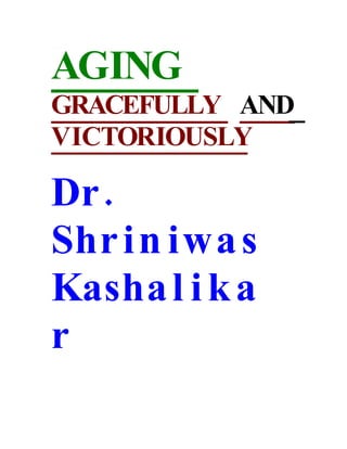 AGING
GRACEFULLY AND
VICTORIOUSLY

Dr .
Shr i n iwa s
Kasha l i k a
r
 