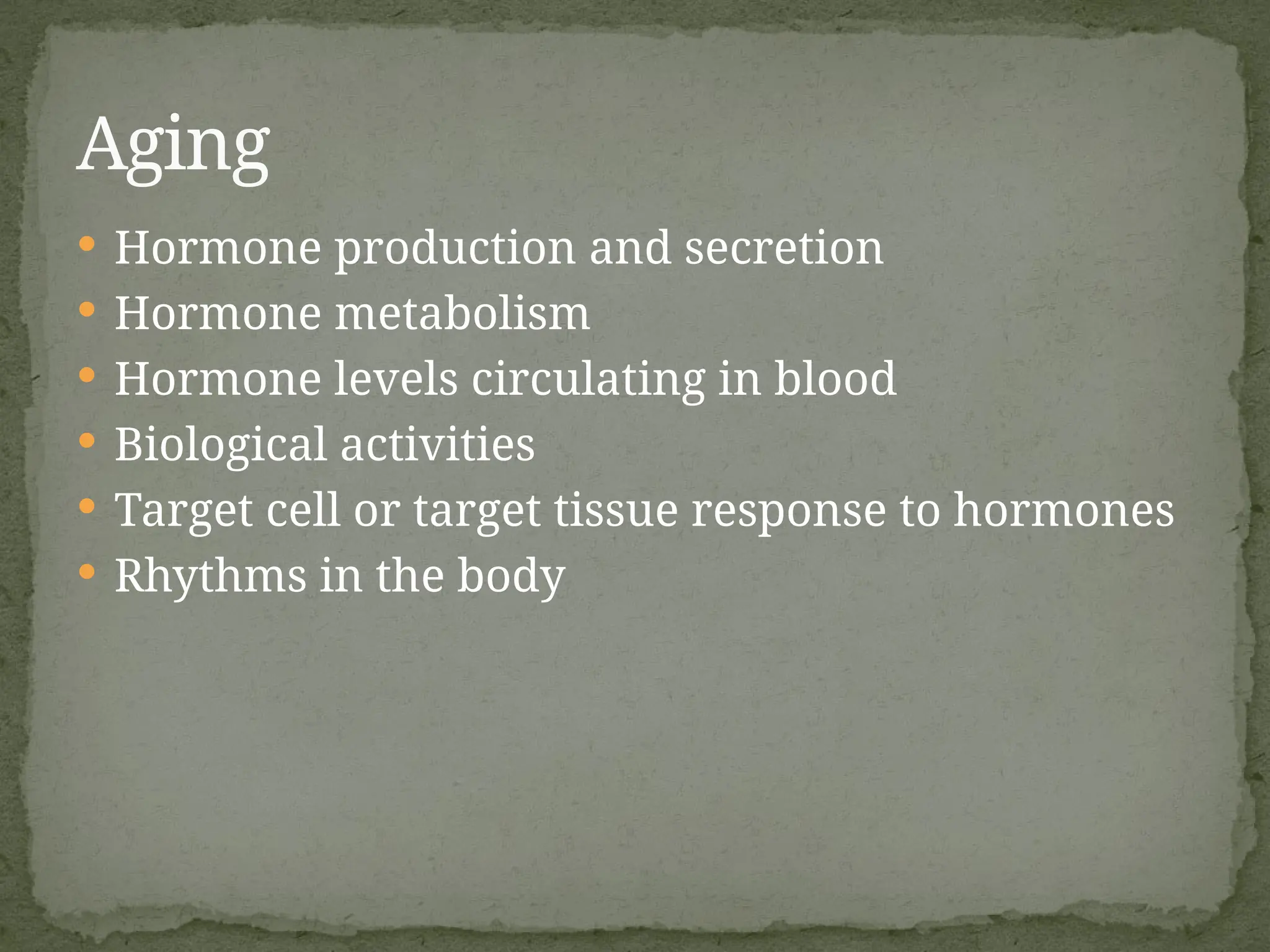  Hormone production and secretion
 Hormone metabolism
 Hormone levels circulating in blood
 Biological activities
 Target cell or target tissue response to hormones
 Rhythms in the body
Aging
 