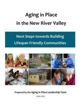 Aging in Place
in the New River Valley
Next Steps towards Building
Lifespan Friendly Communities
Prepared by the Aging in Place Leadership Team
June 2015
 