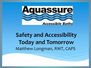 Safety and Accessibility
Today and Tomorrow
Matthew Longman, RMT, CAPS
 