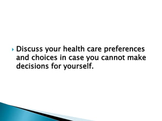  Discuss your health care preferences
and choices in case you cannot make
decisions for yourself.
 