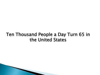 Ten Thousand People a Day Turn 65 in
the United States
 