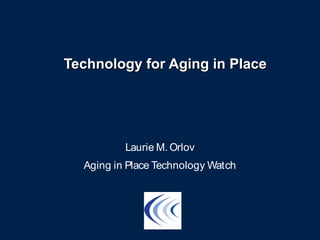 Technology for Aging in PlaceTechnology for Aging in Place
Laurie M. Orlov
Aging in Place Technology Watch
 