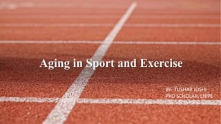 Aging in Sport and Exercise
BY- TUSHAR JOSHI
PHD SCHOLAR, LNIPE
 
