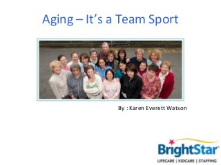 Aging – It’s a Team Sport




               By : Karen Everett Watson
 