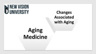 Aging
Medicine
Changes
Associated
with Aging
 