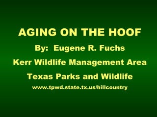 AGING ON THE HOOF By:  Eugene R. Fuchs Kerr Wildlife Management Area Texas Parks and Wildlife www.tpwd.state.tx.us/hillcountry 