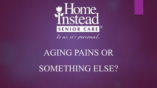 AGING PAINS OR
SOMETHING ELSE?
 