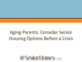 Aging Parents: Consider Senior
Housing Options Before a Crisis
 