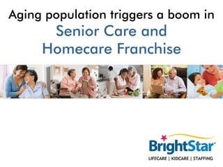Aging population triggers a boom in
      Senior Care and
     Homecare Franchise
 