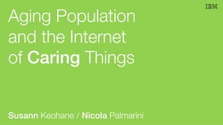 Aging Population
and the Internet
of Caring Things
Susann Keohane / Nicola Palmarini
 