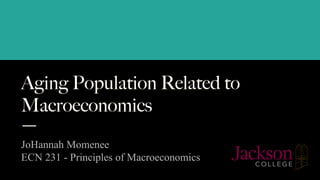 Aging Population Related to
Macroeconomics
JoHannah Momenee
ECN 231 - Principles of Macroeconomics
 