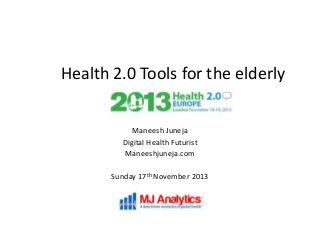 Health 2.0 Tools for the elderly
Maneesh Juneja
Digital Health Futurist
Maneeshjuneja.com
Sunday 17th November 2013

 