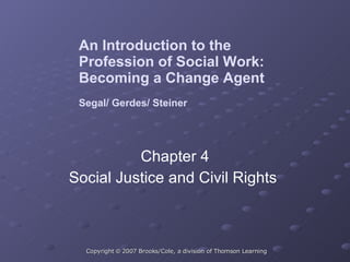 An Introduction to the  Profession of Social Work:  Becoming a Change Agent Segal/ Gerdes/ Steiner Chapter 4 Social Justice and Civil Rights  