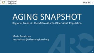 AGING SNAPSHOT
Regional Trends in the Metro Atlanta Older Adult Population
May 2021
Maria Sotnikova
msotnikova@atlantaregional.org
1
 