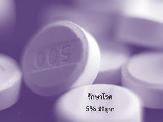 รักษาโรค
5% มีปัญหา
 