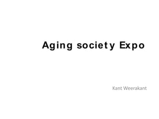 Aging societ y Expo
Kant Weerakant
 