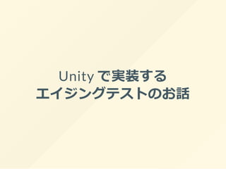 Unity で実装する
エイジングテストのお話
 