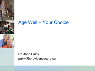 Age Well – Your Choice
Dr. John Puxty
puxtyj@providencecare.ca
 