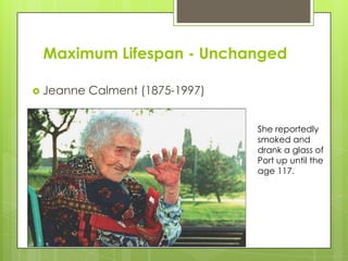 Maximum Lifespan - Unchanged
 Jeanne Calment (1875-1997)
She reportedly
smoked and
drank a glass of
Port up until the
age 117.
 