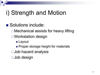 17
i) Strength and Motion
Solutions include:
Mechanical assists for heavy lifting
Workstation design
Layout
Proper storage height for materials
Job hazard analysis
Job design
 