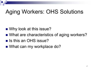 2
Aging Workers: OHS Solutions
Why look at this issue?
What are characteristics of aging workers?
Is this an OHS issue?
What can my workplace do?
 