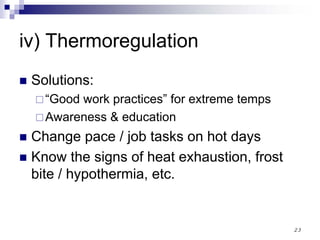 23
iv) Thermoregulation
Solutions:
“Good work practices” for extreme temps
Awareness & education
Change pace / job tasks on hot days
Know the signs of heat exhaustion, frost
bite / hypothermia, etc.
 