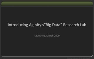 Introducing Aginity’s“Big Data” Research Lab

              Launched, March 2009
 