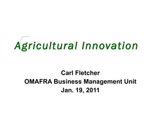 Agricultural Innovation Carl Fletcher OMAFRA Business Management Unit Jan. 19, 2011 