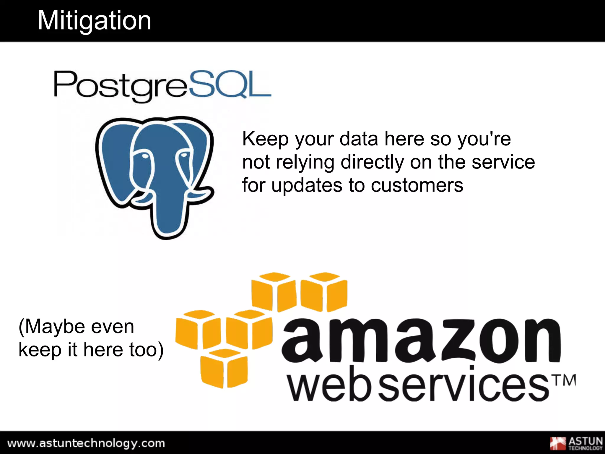 Mitigation



                    Keep your data here so you're
                    not relying directly on the service
                    for updates to customers




(Maybe even
keep it here too)
 