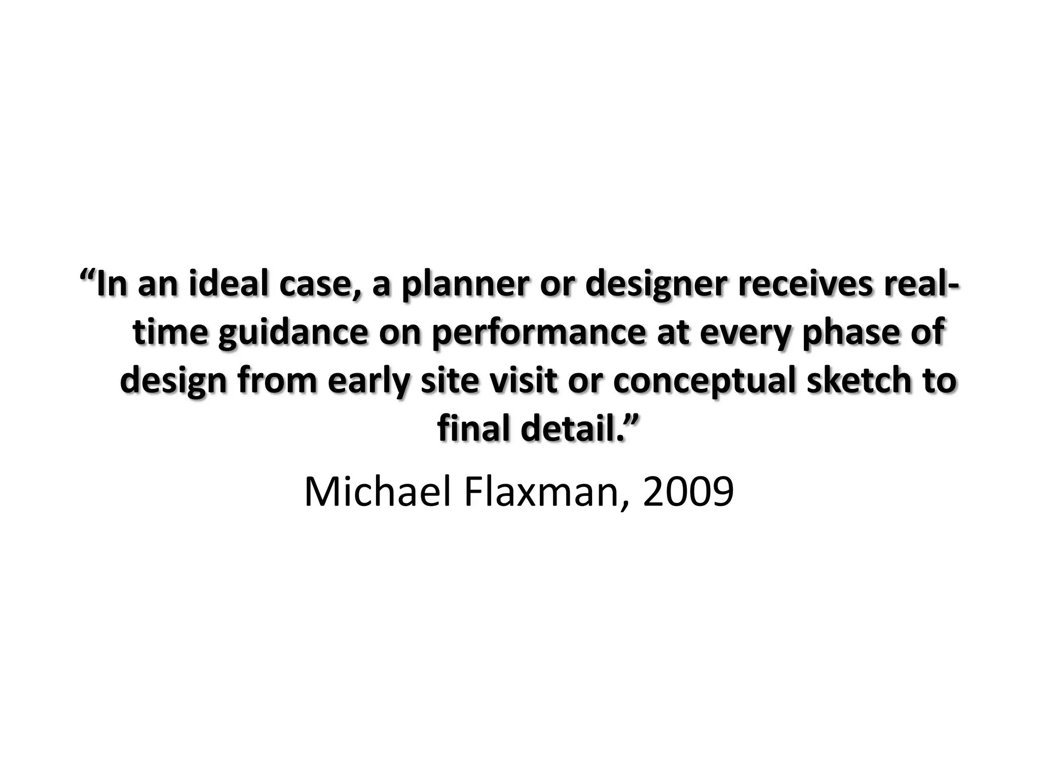 “In an ideal case, a planner or designer receives realtime guidance on performance at every phase of
design from early site visit or conceptual sketch to
final detail.”

Michael Flaxman, 2009

 