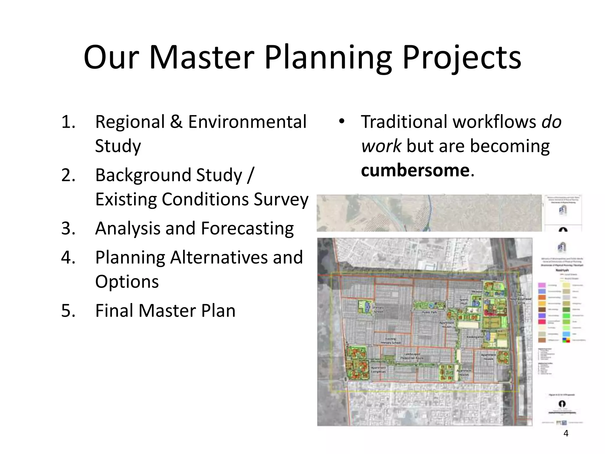 Our Master Planning Projects
1. Regional & Environmental
Study
2. Background Study /
Existing Conditions Survey
3. Analysis and Forecasting
4. Planning Alternatives and
Options
5. Final Master Plan

• Traditional workflows do
work but are becoming
cumbersome.

4

 
