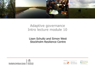 Lisen Schultz and Simon West
Stockholm Resilience Centre
Adaptive governance
Intro lecture module 10
 
