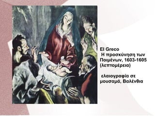 El Greco
Η προσκύνηση των
Ποιμένων, 1603-1605
(λεπτομέρεια)
ελαιογραφία σε
μουσαμά, Βαλένθια
 