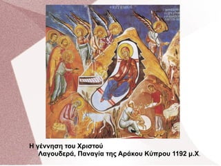 Η γέννηση του Χριστού
Λαγουδερά, Παναγία της Αράκου Κύπρου 1192 μ.Χ.
 