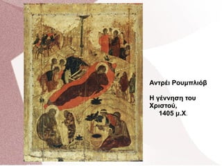 Αντρέι Ρουμπλιόβ
Η γέννηση του
Χριστού,
1405 μ.Χ.
 