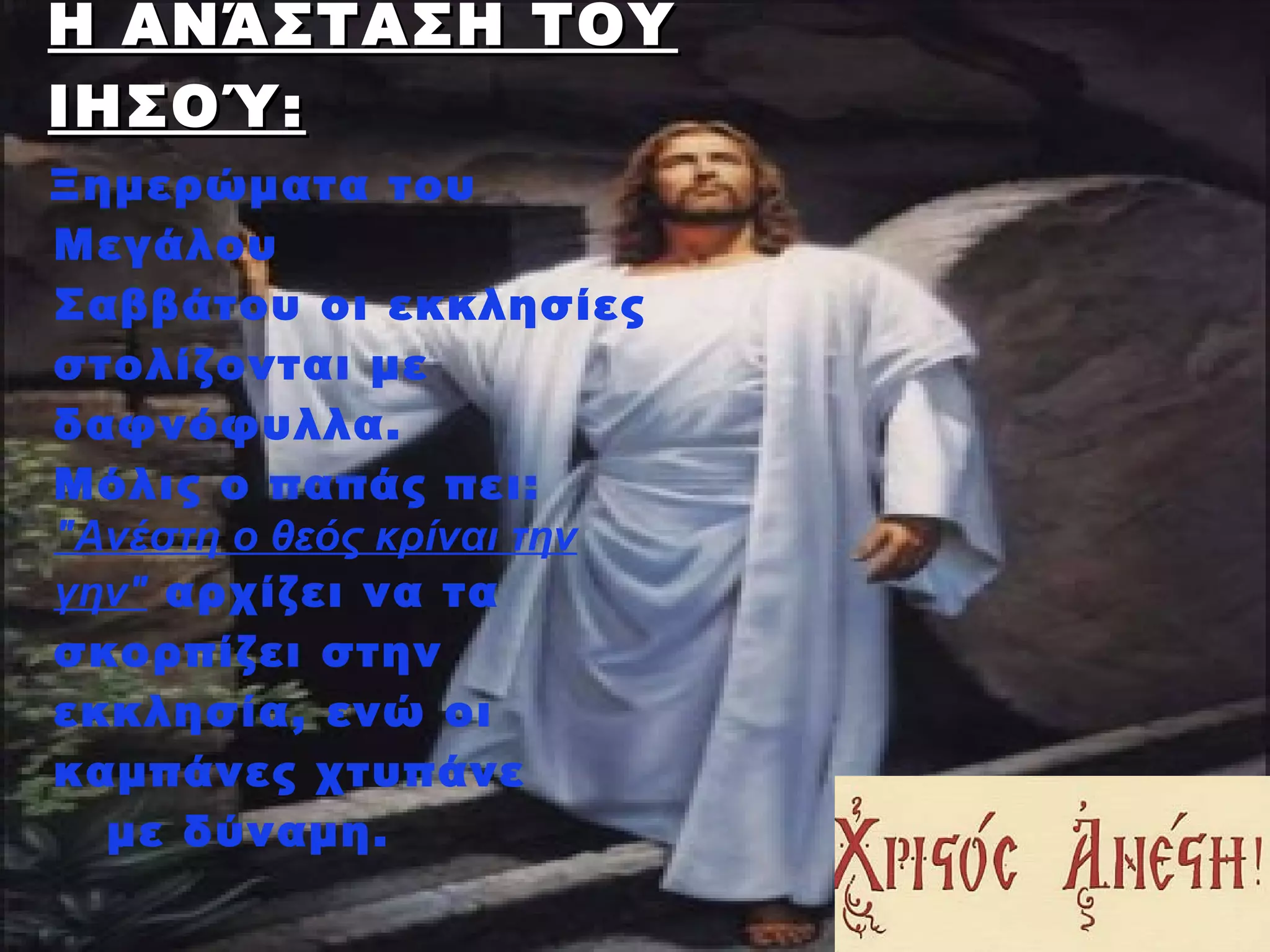 Η ΑΝΆΣΤΑΣΗ ΤΟΥ
ΙΗΣΟΎ :
Ξημερώματα του
Μεγάλου
Σαββάτου οι εκκλησίες
στολίζονται με
δαφνόφυλλα. 
Μόλις ο παπάς πει:
"Ανέστη ο θεός κρίναι την
γην" αρχίζει να τα
σκορπίζει στην
εκκλησία, ενώ οι
καμπάνες χτυπάνε
  με δύναμη.
 