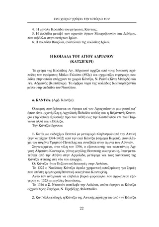 4. ∏ ÌÂÁ¿ÏË ∫ÔÈÏ¿‰· ÙÔ˘ ÚÂ‡Ì·ÙÔ˜ ∫¿ÓÙÈ·˜.
5. ∏ ÎÔÈÏ¿‰· ÌÂÙ·Í‡ ÙˆÓ ÔÚÂÈÓÒÓ ﬁÁÎˆÓ ª·˘ÚÔ‚Ô˘Ó›Ô˘ Î·È ¢È‰‡ÌÔ˘,
Ô˘ ÂÎ‚¿ÏÏÂÈ ÛÙËÓ ·ÎÙ‹ ÙˆÓ πÚ›ˆÓ.
6. ∏ ÎÔÈÏ¿‰· µÔ˘ÚÏÈ¿, ·Ó·ÙÔÏÈÎ¿ ÙË˜ ÎÔÈÏ¿‰·˜ πÚ›ˆÓ.
∏ ∫Oπ§∞¢∞ ∆OÀ ∞°πOÀ ∞¢ƒπ∞¡OÀ
(∫∞∆™π°∫ƒπ)
∆Ô ÚÂ‡Ì· ÙË˜ ∫ÔÈÏ¿‰·˜ ∞Á. ∞‰ÚÈ·ÓÔ‡ ·Ú¯›˙ÂÈ ·ﬁ ÙÔ˘˜ ‰˘ÙÈÎÔ‡˜ Úﬁ-
Ô‰Â˜ ÙÔ˘ ˘„ÒÌ·ÙÔ˜ ª¿ÏÈ· °ÎÏÈ¿Ù· (892Ì) Î·È Û¯ËÌ·Ù›˙ÂÈ Â˘Ú‡¯ˆÚË ÎÔÈ-
Ï¿‰· ÛÙËÓ ÔÔ›· ˘¿Ú¯Ô˘Ó Ù· ¯ˆÚÈ¿ ∫¿ÓÙ˙·, ¡. ƒÔ˚Óﬁ (∫›Ó· ª¿Ú‰È) Î·È
∞Á. ∞‰ÚÈ·Óﬁ˜ (∫·ÙÛ›ÁÎÚÈ). ∆· ﬁÌ‚ÚÈ· ÓÂÚ¿ ÙË˜ ÎÔÈÏ¿‰·˜ ‰È·ÛÎÔÚ›˙ÔÓÙ·È
Ì¤Û· ÛÙËÓ Â‰È¿‰· ÙÔ˘ ¡·˘Ï›Ô˘.
·. ∫∞¡∆∑∞. (∞Ú‚. ∫¿ÓÙ˙·).
OÈÎÈÛÌﬁ˜ Ô˘ ‚Ú›ÛÎÂÙ·È ÛÂ ‡„ˆÌ· Â› ÙÔ˘ ∞Ú·¯Ó·›Ô˘ ÛÂ ÌÈ· ÁˆÓÈ¿ ·’
ﬁÔ˘ Â›Ó·È ÔÚ·Ù‹ ﬁÏË Ë ∞ÚÁÔÏÈÎ‹ ¶Â‰È¿‰· Î·ıÒ˜ Î·È Ë µ˘˙·ÓÙÈÓ‹ ∫˘ÓÔ˘-
Ú›· (ÙËÓ ÔÔ›· ÂÍÔ˘Û›·˙Â ÚÔ ÙÔ˘ 1430) ¤ˆ˜ ÙËÓ ∫·ÛÙ¿ÓÈÙÛ· Â› ÙÔ˘ ¶¿Ú-
ÓˆÓ· ·ÏÏ¿ Î·È Ë µ›ÏÏÈ˙·.
∆ËÓ ∫¿ÓÙ˙· ›‰Ú˘Û·Ó:
1. ∫·Ù¿ ÌÈ· ÂÎ‰Ô¯‹ ÔÈ µÂÓÂÙÔ› ÌÂ ÌÂÙ·ÊÔÚ¿ ÏËı˘ÛÌÔ‡ ·ﬁ ÙËÓ ∞ÙÙÈÎ‹
(ÙËÓ Î·ÙÂ›¯·Ó 1394-1402) ·ﬁ ÙËÓ ÂÎÂ› ∫¿ÓÙ˙· (Û‹ÌÂÚ· ∫·Ì¿), Ô˘ ÂÏ¤Á-
¯ÂÈ ÙÔÓ ·˘¯¤Ó· ÀÌËÙÙÔ‡-¶ÂÓÙ¤ÏË˜ Î·È Û˘Ó¤‚·ÏÂ ÛÙËÓ ¿Ì˘Ó· ÙˆÓ ∞ıËÓÒÓ.
™˘ÁÎÂÎÚÈÌ¤Ó·, ÛÙ· Ù¤ÏË ÙÔ˘ 1396, Ô ÂÍÔ˘ÛÈ·ÛÙ‹˜ Î·È Î·ÂÙ¿ÓÈÔ˜ ÕÚ-
ÁÔ˘˜ ∞ÏÌ¿ÓÔ ∫ÔÓÙ·Ú›ÓÈ, ÁﬁÓÔ˜ ÌÂÁ¿ÏË˜ µÂÓÂÙÈÎ‹˜ ÔÈÎÔÁ¤ÓÂÈ·˜, ﬁÙ·Ó ÌÂÙ·-
Ù¤ıËÎÂ ·ﬁ ÙËÓ ∞ı‹Ó· ÛÙËÓ ∞ÚÁÔÏ›‰·, ÌÂÙ¤ÊÂÚÂ Î·È ÙÔ˘˜ Î·ÙÔ›ÎÔ˘˜ ÙË˜
∫¿ÓÙ˙· ∞ÙÙÈÎ‹˜ ÛÙË Ó¤· ÙÔ˘ Â·Ú¯›·.
OÈ ∫¿ÓÙ˙· ‹Ù·Ó µ˘˙·ÓÙÈÓÔ› ‰ÈÔÈÎËÙ¤˜ ÛÙËÓ ∞˘ÏÒÓ·.
∆Ô 1322 Ô ¡ÈÎﬁÏ·Ô˜ ∫¿ÓÙ˙· ﬁÊÂÈÏÂ ¯ÚËÌ·ÙÈÎ‹ ·Ô˙ËÌ›ˆÛË ÁÈ· ˙ËÌÈ¤˜
Ô˘ ˘¤ÛÙË Ë ÂÌÔÚÈÎ‹ µÂÓÂÙÈÎ‹ ÔÈÎÔÁ¤ÓÂÈ· ∫ÔÓÙ·Ú›ÓË.
∞˘Ùﬁ ÙÔÓ ·Ó¿ÁÎ·ÛÂ Ó· ÂÈ‚¿ÏÂÈ ‚·ÚÈ¿ ÊÔÚÔÏÔÁ›· Ô˘ ÚÔÎ¿ÏÂÛÂ ÂÍ¤-
ÁÂÚÛË ÙÔ 1325 ÌÂ ÌÂÁ¿ÏÂ˜ ‰È·ÛÙ¿ÛÂÈ˜.
∆Ô 1346 Ô ™. ¡ÙÔ˘Û¿Ó Î·Ù¤Ï·‚Â ÙËÓ ∞˘ÏÒÓ·, ÔﬁÙÂ ¤Ê˘Á·Ó ÔÈ ∫¿ÓÙ˙·
·Ú¯ÈÎ¿ ÚÔ˜ ∑·ÁﬁÚÈ·, ¡. ¶ÚÂ‚¤˙Ë˜, ºÈÏÈÈ¿‰·.
2. ∫·Ù’ ¿ÏÏË ÂÎ‰Ô¯‹, Ë ∫¿ÓÙ˙· ÙË˜ ∞ÙÙÈÎ‹˜ ÚÔ¤Ú¯ÂÙ·È ·ﬁ ÙËÓ ∫¿ÓÙ˙·
ÂÓ· ¯ˆÚÈÔ ÁÚ¿ÊÂÈ ÙËÓ ÈÛÙﬁÚÈ· ÙÔ˘
22
 