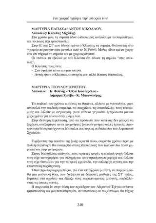 MAPTYPIA ¶A¶A™APANTOY NIKO§AOY.
¢¿ÛÎ·ÏÔ˜: ∫ÏÂﬁ·˜ ªÈ¯¿ÏË˜.
™Ù· ¯ÚﬁÓÈ· ÌÔ˘, ÙË ÛËÌ·›· ¤‰ÈÓÂ Ô ‰¿ÛÎ·ÏÔ˜ ·Ó¿ÏÔÁ· ÌÂ ÙÔ ·Ú¿ÛÙËÌ·,
Î·È ÙÔ ÔÈÔ˜ Â›¯Â ÊÔ˘ÛÙ·Ó¤Ï·.
™ÙËÓ ∂ã Î·È ™∆ã ÌÔ˘ ¤‰ˆÛÂ ÂÌ¤Ó· Ô ∫ÏÂﬁ·˜ ÙË ÛËÌ·›·. ºÙ¿ÓÔÓÙ·˜ ÛÙÔ
ÁÚ·ÊÂ›Ô ¤ÚÓ·Á·Ó Î¿ÙÈ ÌÂÁ¿ÏÔÈ ·ﬁ ÙÔ ¡. ƒÔ˚Óﬁ. ªﬁÏÈ˜ Â›‰·Ó ÂÌ¤Ó· ¯¿ÚË-
Î·Ó ﬁÙÈ ‹Ú·ÌÂ ÙË ÛËÌ·›· Î·È ÌÂ ¯ÂÈÚÔÎÚﬁÙËÛ·Ó.
OÈ ÓÙﬁÈÔÈ Ù· ¤‚·Ï·Ó ÌÂ ÙÔÓ ∫ÏÂﬁ· ﬁÙÈ ¤‰ˆÛÂ ÙË ÛËÌ·›· “ÛÙÈ˜ ·ÔÈ-
Î›Â˜”.
O ∫ÏÂﬁ·˜ ÙÔ˘˜ Ï¤ÂÈ:
- ™ÙÔ Û¯ÔÏÂ›Ô Î¿Óˆ ÎÔ˘Ì¿ÓÙÔ ÂÁÒ.
- ∞˘Ùﬁ˜ ‹Ù·Ó Ô ∫ÏÂﬁ·˜, ·˘ÛÙËÚﬁ˜ ÌÂÓ, ·ÏÏ¿ ‰›Î·ÈÔ˜ ‰¿ÛÎ·ÏÔ˜.
ªAPTYPIA T™OY§OY XPH™TOY.
¢¿ÛÎ·ÏÔÈ: ∫. ºÈÏ›ÓË˜ - ŸÏÁ· ∫ˆÛÙ·Ú¤ÏÔ˘ -
¢‹ÌËÙÚ· ∑ÈÔ‡‚· - ∫. ªÔ˘ÓÙÔ‡ÚË˜.
∆· ·È‰ÈÎ¿ ÙÔ˘ ¯ÚﬁÓÈ· Î·ı¤Ó·˜ Ù· ı˘Ì¿Ù·È, ¿ÏÏÔÙÂ ÌÂ ÓÔÛÙ·ÏÁ›·, ÁÈ·Ù›
·Ó·ÔÏÂ› ÙËÓ ·È‰ÈÎ‹ ·ÓÂÌÂÏÈ¿, Ù· ·È¯Ó›‰È·, ÙÈ˜ ÛÎ·Ó‰·ÏÈ¤˜, ÙÔ˘˜ ÙÛ·Îˆ-
ÌÔ‡˜ Î·È ¿ÏÏÔÙÂ ÌÂ Û˘ÁÎ›ÓËÛË, ÁÈ·Ù› Î¿ÔÈ· ÁÂÁÔÓﬁÙ· ‹ ÚﬁÛˆ· ÌÂ›Ó·Ó
¯·Ú·ÁÌ¤Ó· ÁÈ· ¿ÓÙ· ÛÙËÓ ÌÓ‹ÌË ÙÔ˘.
™ÙËÓ ‰Â‡ÙÂÚË ÂÚ›ÙˆÛË, ·ﬁ Ù· ÚﬁÛˆ· Ô˘ Î·Ó¤Ó·˜ ‰ÂÓ ÌÔÚÂ› Ó·
ÍÂ¯¿ÛÂÈ, ·ÓÂÍ¿ÚÙËÙ· ·Ó ÔÈ ·Ó·ÌÓ‹ÛÂÈ˜ Í˘ÓÔ‡Ó ÌÓ‹ÌÂ˜ Î·Ï¤˜ ‹ Î·Î¤˜, Úˆ-
ÙÂ‡Ô˘Û· ı¤ÛË Î·Ù¤¯Ô˘Ó ÔÈ ‰¿ÛÎ·ÏÔÈ Î·È Î˘Ú›ˆ˜ ÔÈ ‰¿ÛÎ·ÏÔÈ ÙÔ˘ ¢ËÌÔÙÈÎÔ‡
™¯ÔÏÂ›Ô˘.
°˘Ú›˙ÔÓÙ·˜ ÙËÓ Î·Û¤Ù· ÙË˜ ˙ˆ‹˜ ·ÚÎÂÙ¿ ›Ûˆ, Û·Ú¿ÓÙ· ¯ÚﬁÓÈ· ÚÈÓ, ÌÂ
ÔÏÏ‹ Û˘ÁÎ›ÓËÛË ı· ·Ó·ÊÂÚıÒ ÛÙÔ˘˜ ‰·ÛÎ¿ÏÔ˘˜ Ô˘ ¤ÌÂÈÓ·Ó ÈÔ ÔÏ‡ ¯·-
Ú·ÁÌ¤ÓÔÈ ÛÙËÓ ÌÓ‹ÌË ÌÔ˘.
™ÙÔ˘˜ ‰·ÛÎ¿ÏÔ˘˜ ÂÎÂ›ÓÔ˘˜, Ô˘, ·ÚÎÂÙ¤˜ ÊÔÚ¤˜ Ë ·È‰ÈÎ‹ „˘¯‹ ¿ÏÏÔÙÂ
ÙÔ˘˜ Â›¯Â Î·ÙËÁÔÚ‹ÛÂÈ ÁÈ· ÛÎÏËÚ‹ Î·È ··ÈÙËÙÈÎ‹ Û˘ÌÂÚÈÊÔÚ¿ Î·È ¿ÏÏÔÙÂ
ÙÔ˘˜ Â›¯Â ı·˘Ì¿ÛÂÈ ÁÈ· ÙËÓ ·ÙÚÈÎ‹ ÊÚÔÓÙ›‰·, ÙËÓ ·Ïﬁ¯ÂÚË ·Á¿Ë Î·È ÙËÓ
Â·ÈÓÂÙÈÎ‹ ·ÚﬁÙÚ˘ÓÛË.
◊Ù·Ó ÚˆÙﬁÁÓˆÚË ÂÌÂÈÚ›·, ÁÈ· ¤Ó· ÂÙ¿¯ÚÔÓÔ Ì·ıËÙ‹, Ó· ·Ú·ÎÔÏÔ˘-
ıÂ› ÌÈ· Ì·ıËÙÈÎ‹ ‰›ÎË, Ô˘ ‰ÈÂÍ‹ÁÂÙÔ ÌÂ ‰ÈÎ·ÛÙ¤˜ Ì·ıËÙ¤˜ ÙË˜ ™∆ã Ù¿ÍË˜,
‰ËÌﬁÛÈ· ÛÙÔ Û¯ÔÏÂ›Ô Î·È ‰›Î·˙Â ÙÔ˘˜ ·Ú·ÙˆÌ·Ù›Â˜ Ì·ıËÙ¤˜, ÂÈ‚¿ÏÏÔ-
ÓÙ·˜ ÙÈ˜ ﬁÔÈÂ˜ ÔÈÓ¤˜.
∏ ·ÚÔ˘Û›· ‰Â ÛÙËÓ ı¤ÛË ÙÔ˘ ÚÔ¤‰ÚÔ˘ ÙÔ˘ ∞‰ÚÈ·ÓÔ‡ ∆Ú›ÁÎ· ÂÓ¤ÓÂÂ
ÂÌÈÛÙÔÛ‡ÓË Î·È ÌÈ· ÂÔ›ıËÛË ﬁÙÈ, ·Ó ˘Ô¤ÛÂÈ˜ ÛÂ ·Ú¿ÙˆÌ·, ı· Ù‡¯ÂÈ˜
¤Ó· ¯ˆÚÈﬁ ÁÚ¿ÊÂÈ ÙËÓ ÈÛÙÔÚ›· ÙÔ˘
240
 