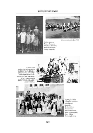 ÊˆÙÔÁÚ·ÊÈÎﬁ ·Ú¯Â›Ô
269
∂¿Óˆ ·ÚÈÛÙÂÚ¿ :
∆Ú›ÁÎ· µ·ÛÈÏÈÎ‹,
∆ÛÂÌÂÚ¿ ƒÔ˘Ì›Ó·,
µ·ÛÈÏÈÎ‹, °ÂˆÚÁ›·,
∆Ô‡Ï·, ¢ËÌ‹ÙÚË˜.
™∆π™ ¶∞§π∂™
µƒÀ™∂™ ∆OÀ ™ÃO§∂πOÀ
∫∞∆™OÀƒ∏ ∞¡∞™∆∞™π∞-
∆ƒπ∞¡∆∞ºÀ§§OÀ ÃƒÀ™-
∆ƒπ∞¡∆∞ºÀ§§OÀ ¶∞ƒ.-
°∂øƒ°O¶OÀ§OÀ ∂§∂¡∏-
∫OÀ∆ƒ∞ ∫∞§§πO¶∏
™ø∆∏ƒO¶OÀ§OÀ ¢∂™¶-
∫∞∑∞ ªπªπ∫∞.
25Ë ª·ÚÙ›Ô˘ 1955.
°ÈÔÚÙ‹ ÛÙÔ ÚÔ·‡ÏÈÔ
ÙÔ˘ Û¯ÔÏÂ›Ô˘.
¢·ÛÎ¿Ï·
™Ô‡Ï· ºÏ¤ÛÛ·.
¢È·ÎÚ›ÓÔÓÙ·È:
∞ÓÙˆÓ›· ªÈÓÈ¿ÚË,
ª·ÚÁ. ¶··Ì¿ÚÎÔ˘,
∂Ï¤ÓË ºÈÏ›ÓË,
¶·ÓÙ·Ï‹˜ •˘ÏÈÓ¿˜.
°˘ÌÓ·ÛÙÈÎ¤˜ ÂÈ‰Â›ÍÂÈ˜ 1960.
 