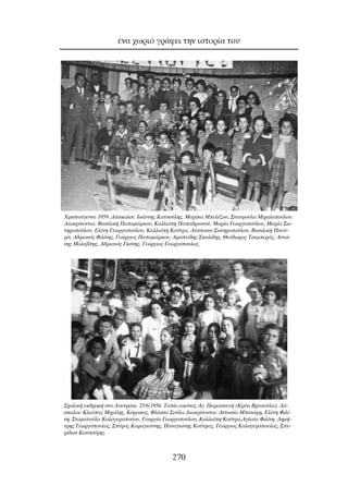 ¤Ó· ¯ˆÚÈﬁ ÁÚ¿ÊÂÈ ÙËÓ ÈÛÙÔÚ›· ÙÔ˘
270
™¯ÔÏÈÎ‹ ÂÎ‰ÚÔÌ‹ ÛÙÔ §Ô˘ÙÚ¿ÎÈ. 25/6/1956. ∆Ô›Ô ÂÈÎﬁÓ·˜ ∞Á. ¶·Ú·ÛÎÂ˘‹ (∫Ú‡· µÚ˘ÛÔ‡Ï·). ¢¿-
ÛÎ·ÏÔÈ: ∫ÏÂﬁ·˜ ªÈ¯¿ÏË˜, ∫ﬁÚ·Î·˜, ºÏ¤ÛÛ· ™Ô‡Ï·.¢È·ÎÚ›ÓÔÓÙ·È: ∞ÓÙˆÓ›· ªÈÓÈ¿ÚË, ∂Ï¤ÓË ºÈÏ›-
ÓË, ™Ù·Ì·ÙÔ‡Ï· ∫·ÏÔÁÂÚÔÔ‡Ô˘, °ÂˆÚÁ›· °ÂˆÚÁÔÔ‡ÏÔ˘, ∫·ÏÏÈﬁË ∫Ô‡ÙÚ·,∞ÁÏ·˚· ºÈÏ›ÓË, ¢ËÌ‹-
ÙÚË˜ °ÂˆÚÁﬁÔ˘ÏÔ˜, ™‡ÚÔ˜ ∫·Ú·ÁÈ¿ÓÓË˜, ¶·Ó·ÁÈÒÙË˜ ∫Ô‡ÙÚ·˜, °ÂÒÚÁÈÔ˜ ∫·ÏÔÁÂÚﬁÔ˘ÏÔ˜, ™˘-
Ú›‰ˆÓ ∫·ÙÛÔ‡ÚË˜.
ÃÚÈÛÙÔ‡ÁÂÓÓ· 1959. ¢¿ÛÎ·ÏÔÈ: πˆ¿ÓÓË˜ ∫·ÙÛÔ‡ÏË˜, ª·Ú›Î· ªÂÏ¤˙Ô˘, ™Ù·˘ÚÔ‡Ï· ªÈ¯·ÏÔÔ‡ÏÔ˘.
¢È·ÎÚ›ÓÔÓÙ·È: µ·ÛÈÏÈÎ‹ ¶··Ì¿ÚÎÔ˘, ∫·ÏÏÈﬁË ¶··‰ÚÈ·ÓÔ‡, ª·Ú›· °ÂˆÚÁÔÔ‡ÏÔ˘, ª·Ú›· ™ˆ-
ÙËÚÔÔ‡ÏÔ˘, ∂Ï¤ÓË °ÂˆÚÁÔÔ‡ÏÔ˘, ∫·ÏÏÈﬁË ∫Ô‡ÙÚ·, ¢¤ÛÔÈÓ· ™ˆÙËÚÔÔ‡ÏÔ˘, µ·ÛÈÏÈÎ‹ ¶ÈÙÔ˘-
Ú¿, ∞‰ÚÈ·Óﬁ˜ ºÈÏ›ÓË˜, °ÂÒÚÁÈÔ˜ ¶··Ì¿ÚÎÔ˘, ∞ÚÈÛÙÂ›‰Ë˜ ™Î·Ï›‰Ë˜, £Âﬁ‰ˆÚÔ˜ ∆ÛÂÌÂÚ¿˜, ∞ÓÙÒ-
ÓË˜ ª·ÏÂ‚›ÙË˜, ∞‰ÚÈ·Óﬁ˜ °ÎﬁÓË˜, °ÂÒÚÁÈÔ˜ °ÂˆÚÁﬁÔ˘ÏÔ˜.
 